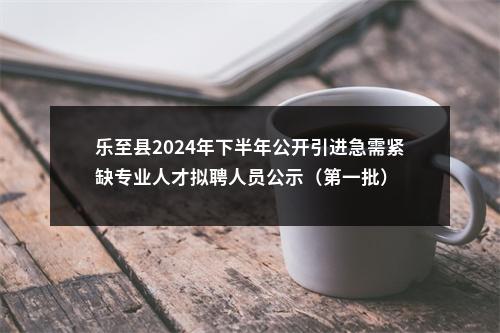 乐至县2024年下半年公开引进急需紧缺专业人才拟聘人员公示（第一批） 图片