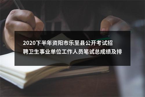2020下半年资阳市乐至县公开考试招聘卫生事业单位工作人员笔试总成绩及排名的公告 图片